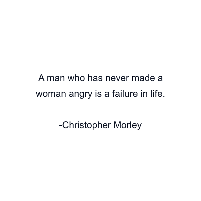 A man who has never made a woman angry is a failure in life.