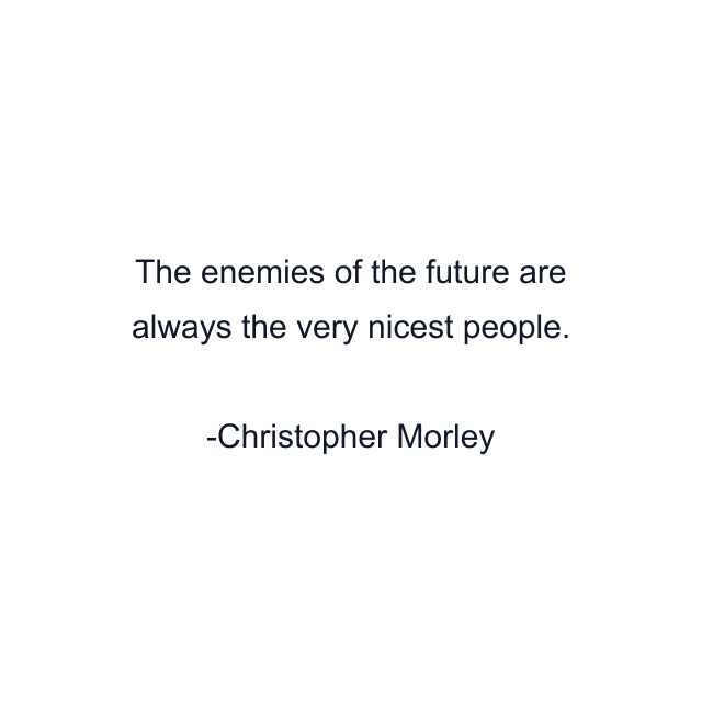 The enemies of the future are always the very nicest people.