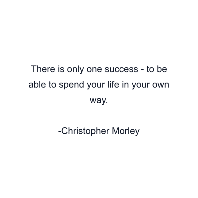 There is only one success - to be able to spend your life in your own way.