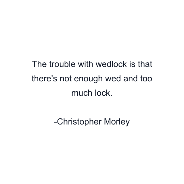 The trouble with wedlock is that there's not enough wed and too much lock.