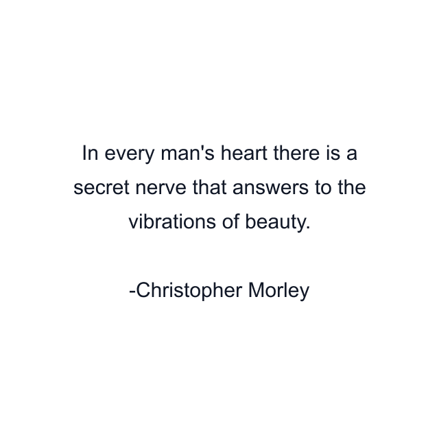 In every man's heart there is a secret nerve that answers to the vibrations of beauty.