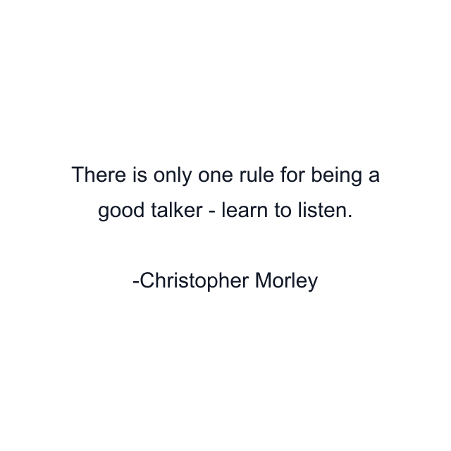 There is only one rule for being a good talker - learn to listen.