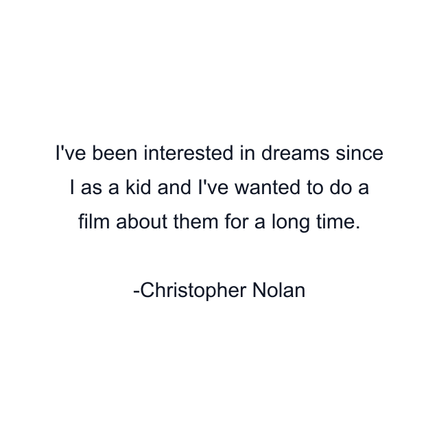 I've been interested in dreams since I as a kid and I've wanted to do a film about them for a long time.