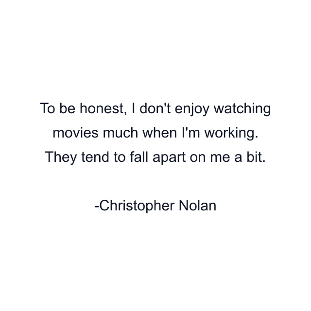 To be honest, I don't enjoy watching movies much when I'm working. They tend to fall apart on me a bit.