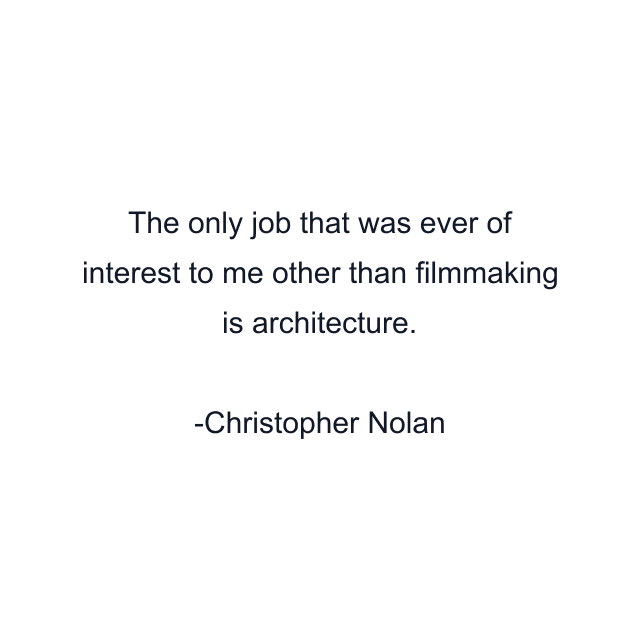 The only job that was ever of interest to me other than filmmaking is architecture.