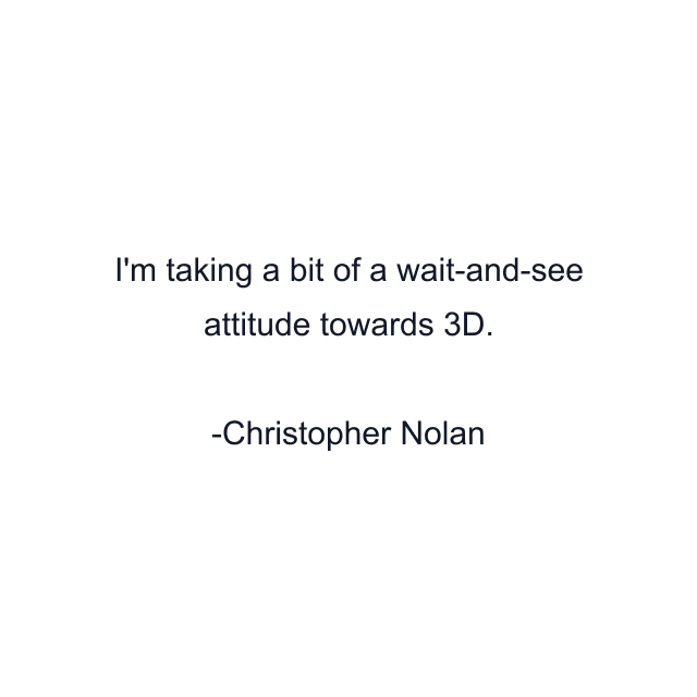 I'm taking a bit of a wait-and-see attitude towards 3D.