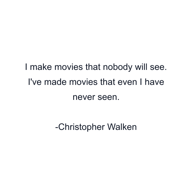 I make movies that nobody will see. I've made movies that even I have never seen.