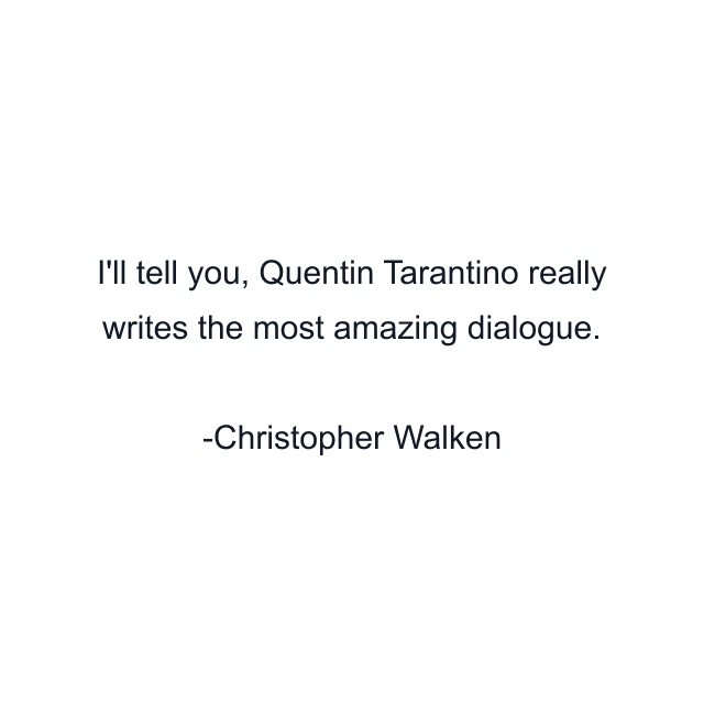 I'll tell you, Quentin Tarantino really writes the most amazing dialogue.