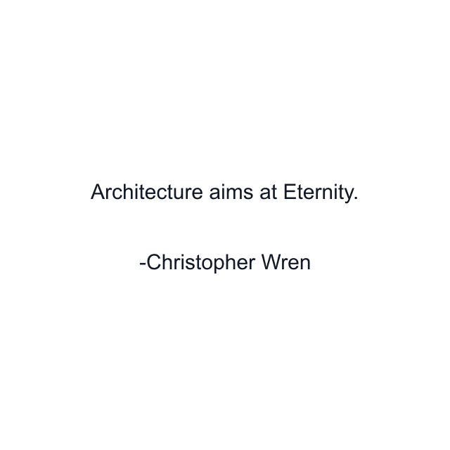 Architecture aims at Eternity.