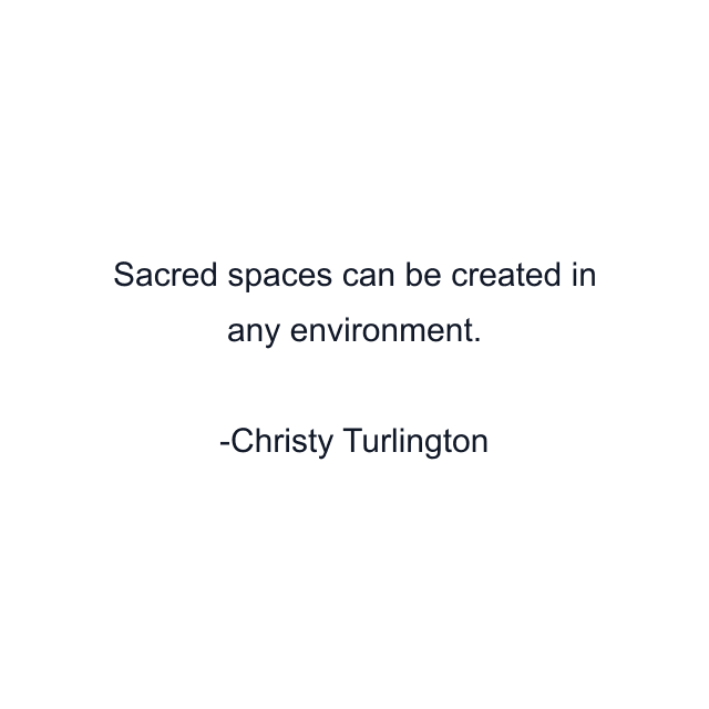 Sacred spaces can be created in any environment.