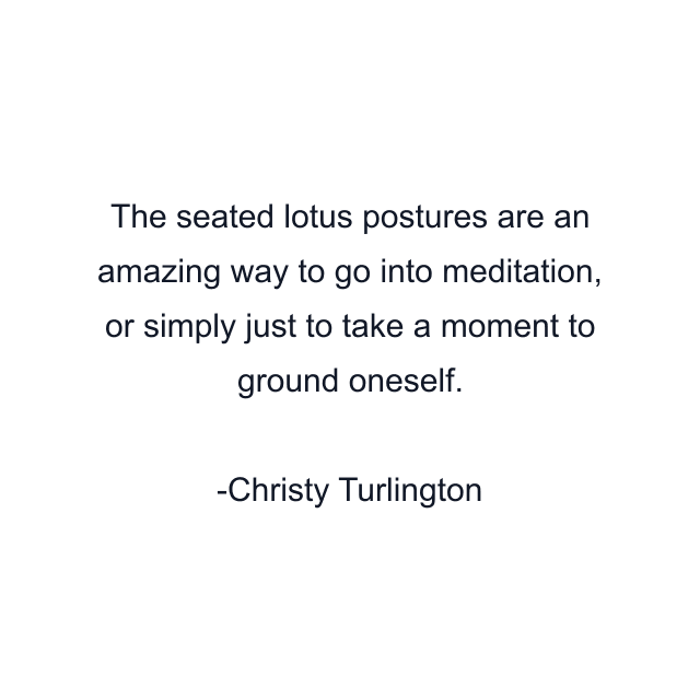 The seated lotus postures are an amazing way to go into meditation, or simply just to take a moment to ground oneself.