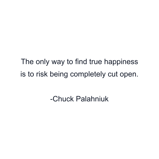 The only way to find true happiness is to risk being completely cut open.