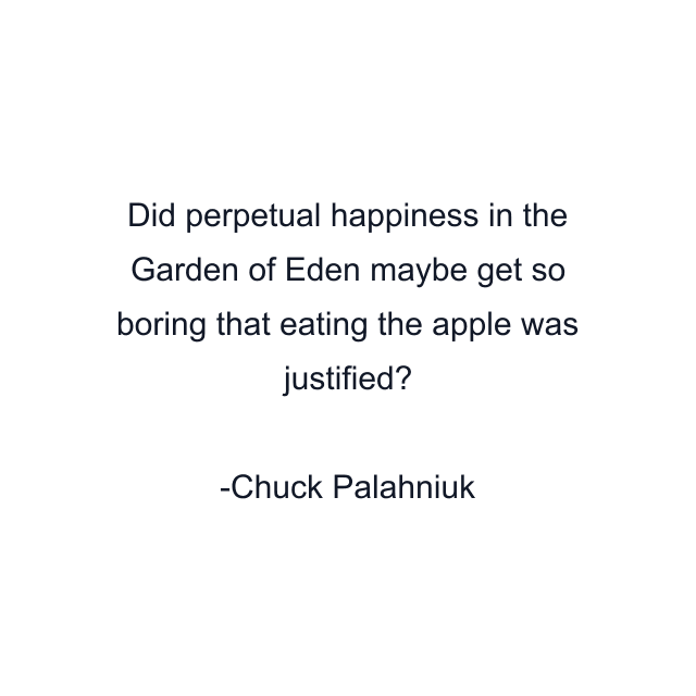 Did perpetual happiness in the Garden of Eden maybe get so boring that eating the apple was justified?