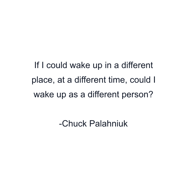 If I could wake up in a different place, at a different time, could I wake up as a different person?