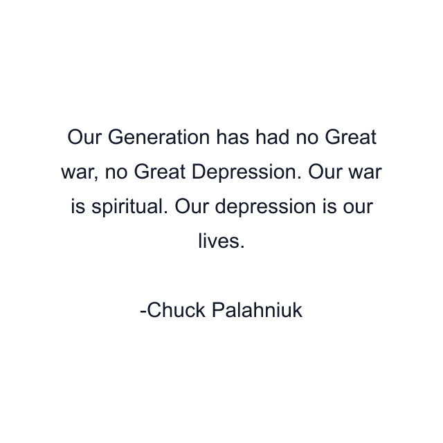 Our Generation has had no Great war, no Great Depression. Our war is spiritual. Our depression is our lives.