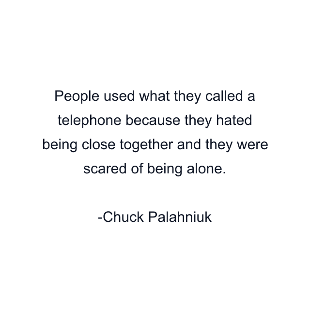 People used what they called a telephone because they hated being close together and they were scared of being alone.