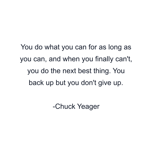 You do what you can for as long as you can, and when you finally can't, you do the next best thing. You back up but you don't give up.