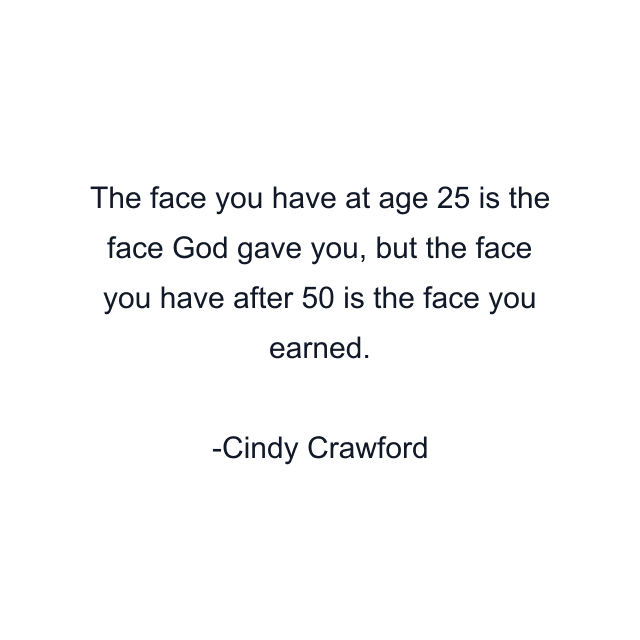 The face you have at age 25 is the face God gave you, but the face you have after 50 is the face you earned.