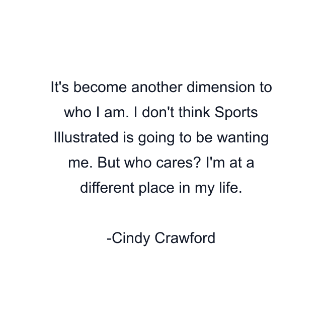 It's become another dimension to who I am. I don't think Sports Illustrated is going to be wanting me. But who cares? I'm at a different place in my life.