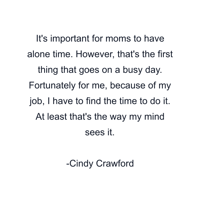 It's important for moms to have alone time. However, that's the first thing that goes on a busy day. Fortunately for me, because of my job, I have to find the time to do it. At least that's the way my mind sees it.