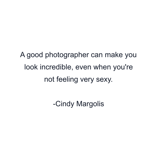 A good photographer can make you look incredible, even when you're not feeling very sexy.