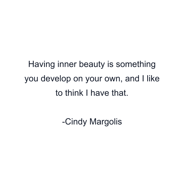 Having inner beauty is something you develop on your own, and I like to think I have that.