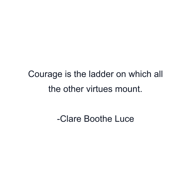 Courage is the ladder on which all the other virtues mount.