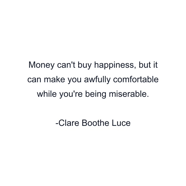 Money can't buy happiness, but it can make you awfully comfortable while you're being miserable.