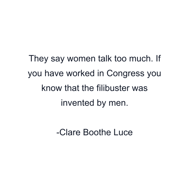 They say women talk too much. If you have worked in Congress you know that the filibuster was invented by men.