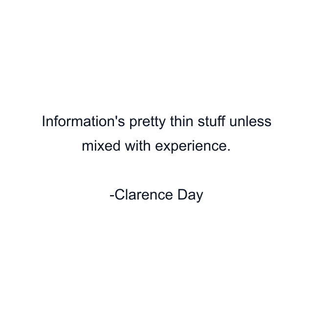 Information's pretty thin stuff unless mixed with experience.