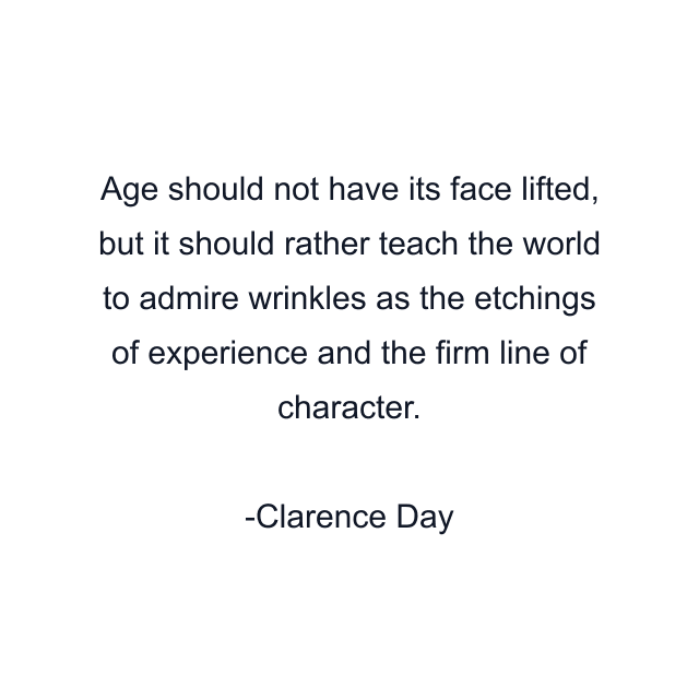 Age should not have its face lifted, but it should rather teach the world to admire wrinkles as the etchings of experience and the firm line of character.