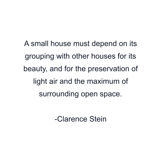 A small house must depend on its grouping with other houses for its beauty, and for the preservation of light air and the maximum of surrounding open space.