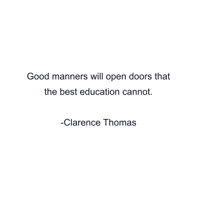 Good manners will open doors that the best education cannot.