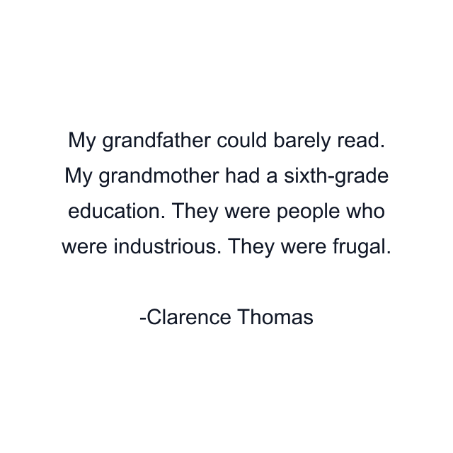 My grandfather could barely read. My grandmother had a sixth-grade education. They were people who were industrious. They were frugal.