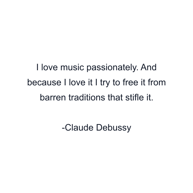 I love music passionately. And because I love it I try to free it from barren traditions that stifle it.