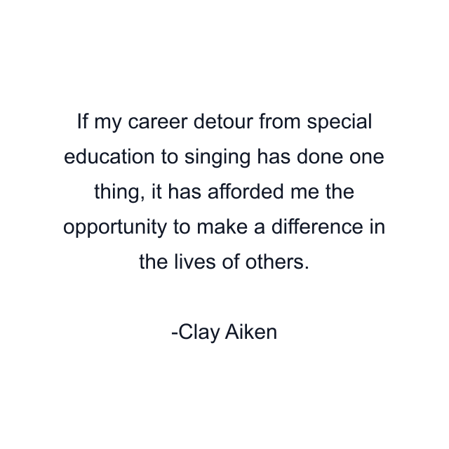 If my career detour from special education to singing has done one thing, it has afforded me the opportunity to make a difference in the lives of others.