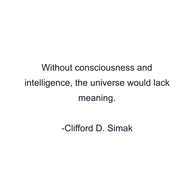 Without consciousness and intelligence, the universe would lack meaning.