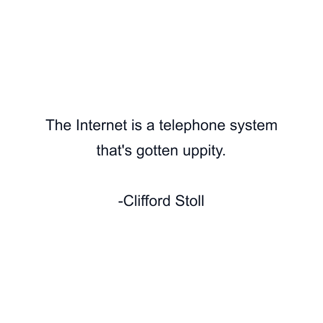 The Internet is a telephone system that's gotten uppity.