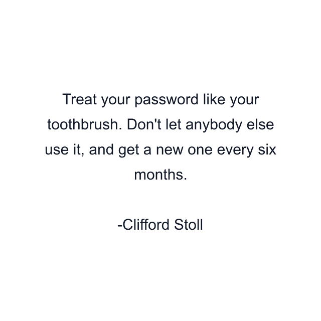 Treat your password like your toothbrush. Don't let anybody else use it, and get a new one every six months.