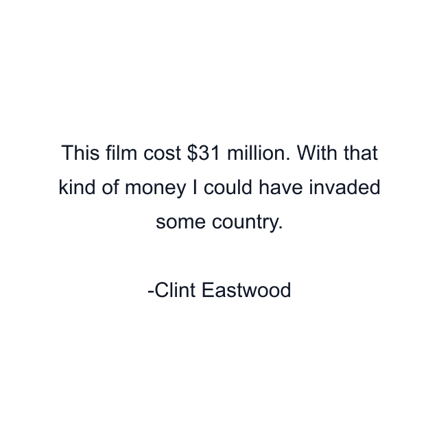 This film cost $31 million. With that kind of money I could have invaded some country.