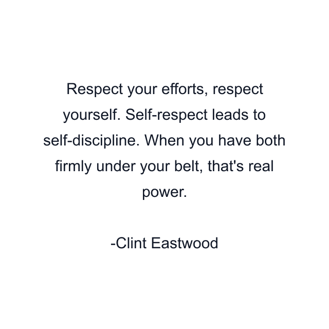 Respect your efforts, respect yourself. Self-respect leads to self-discipline. When you have both firmly under your belt, that's real power.