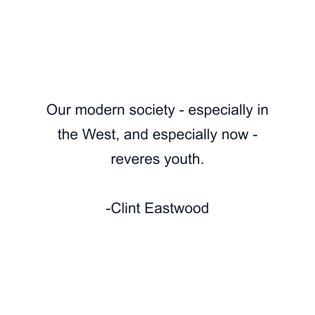 Our modern society - especially in the West, and especially now - reveres youth.