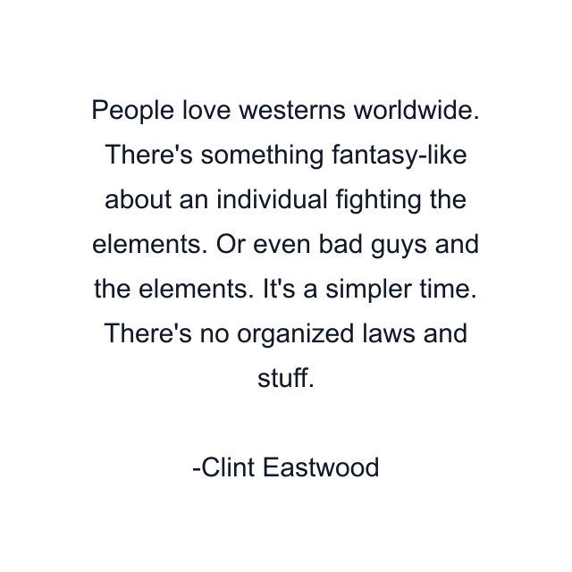 People love westerns worldwide. There's something fantasy-like about an individual fighting the elements. Or even bad guys and the elements. It's a simpler time. There's no organized laws and stuff.