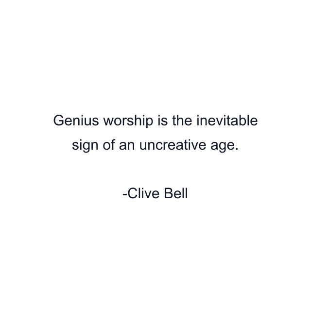 Genius worship is the inevitable sign of an uncreative age.