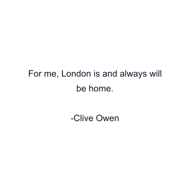 For me, London is and always will be home.