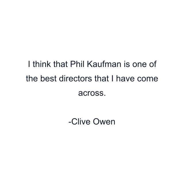 I think that Phil Kaufman is one of the best directors that I have come across.