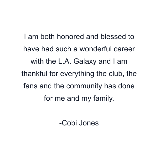 I am both honored and blessed to have had such a wonderful career with the L.A. Galaxy and I am thankful for everything the club, the fans and the community has done for me and my family.