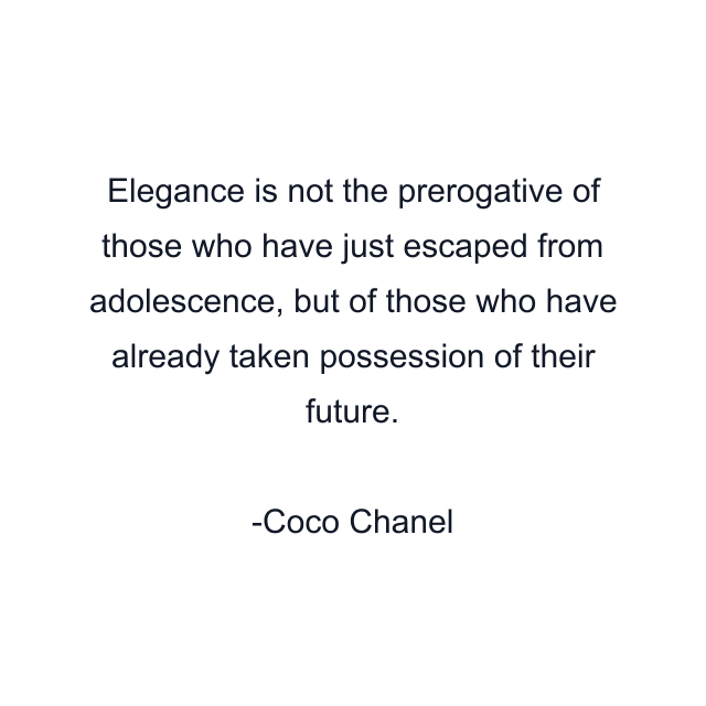 Elegance is not the prerogative of those who have just escaped from adolescence, but of those who have already taken possession of their future.