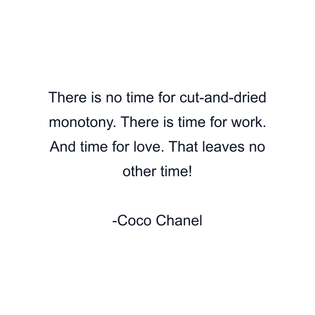 There is no time for cut-and-dried monotony. There is time for work. And time for love. That leaves no other time!