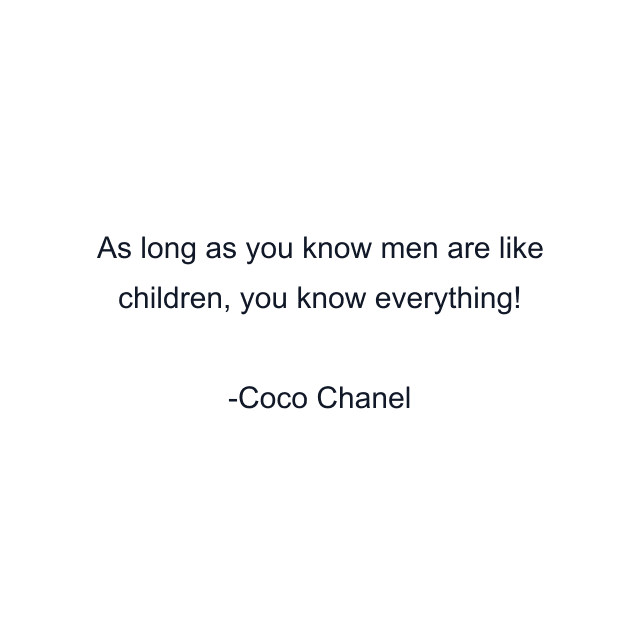 As long as you know men are like children, you know everything!